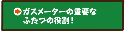 ガスメーターの重要なふたつの役割！